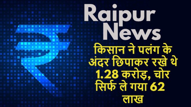 Raipur News: किसान ने पलंग के अंदर छिपाकर रखे थे 1.28 करोड़ रुपए, चोर सिर्फ ले गया 62 लाख!