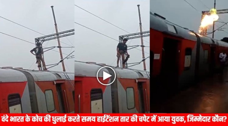 वंदे भारत के एक्स्ट्रा कोच की धुलाई करते समय हाईटेंशन तार की चपेट में आया युवक, देखें हादसे का लाइव Video