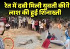 रेत में दफन मिली युवती की लाश की हुई शिनाख्ती : बर्थडे के दिन हुई थी लापता, शार्ट पीएम में हुए कई चौकाने वाले खुलासे, दुष्कर्म की आशंका