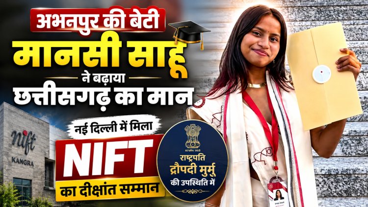 अभनपुर की बेटी मानसी साहू ने बढ़ाया छत्तीसगढ़ का मान, नई दिल्ली में मिला NIFT का दीक्षांत सम्मान